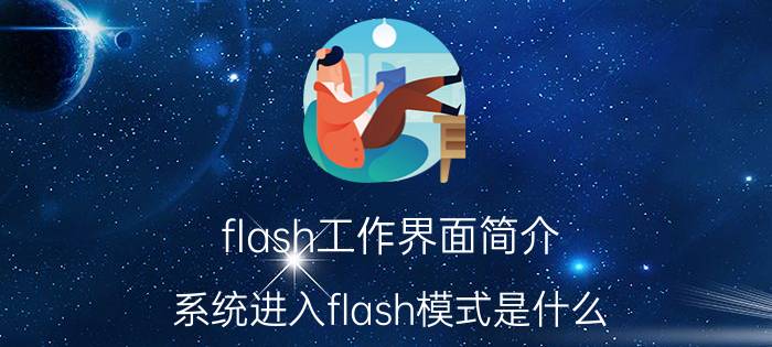 flash工作界面简介 系统进入flash模式是什么？